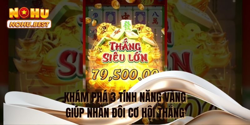 Khám phá 3 tính năng vàng giúp nhân đôi cơ hội thắng