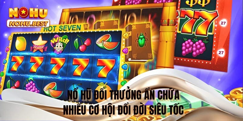 Nổ hũ đổi thưởng ẩn chứa nhiều cơ hội đổi đời siêu tốc