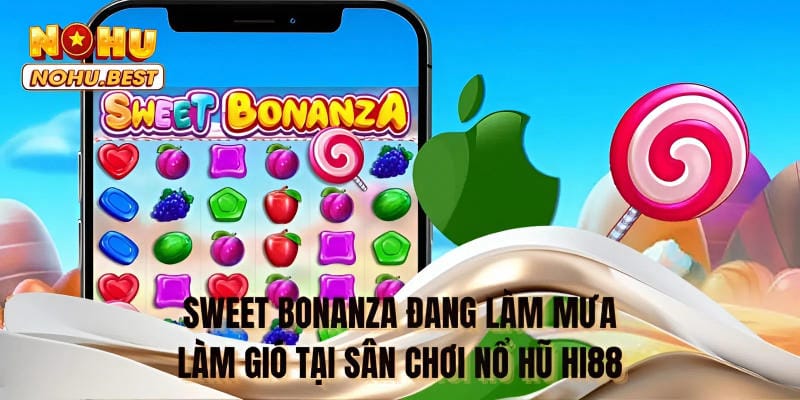Sweet Bonanza đang làm mưa làm gió tại sân chơi nổ hũ Hi88